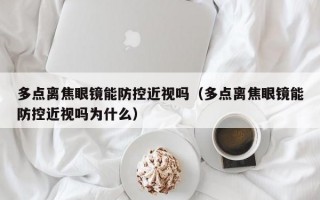 多点离焦眼镜能防控近视吗（多点离焦眼镜能防控近视吗为什么）