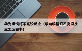 华为眼镜灯不亮没反应（华为眼镜灯不亮没反应怎么回事）