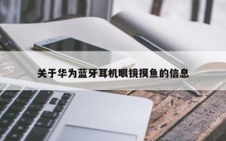 关于华为蓝牙耳机眼镜摸鱼的信息