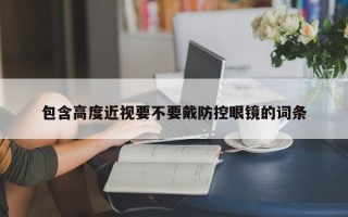 包含高度近视要不要戴防控眼镜的词条