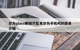 华为glass眼镜只能用华为手机吗的简单介绍