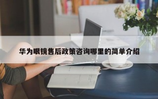 华为眼镜售后政策咨询哪里的简单介绍