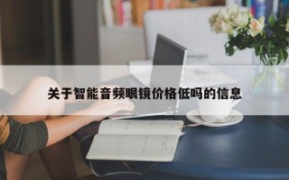 关于智能音频眼镜价格低吗的信息