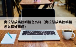 奥拉怒放防控眼镜怎么样（奥拉怒放防控眼镜怎么样好用吗）