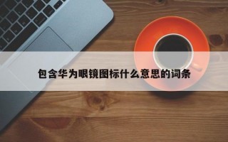 包含华为眼镜图标什么意思的词条