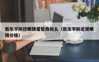 新乐学防控眼镜是智商税么（新乐学防近视眼镜价格）