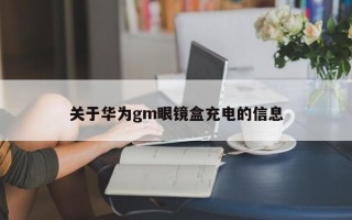 关于华为gm眼镜盒充电的信息