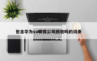 包含华为va眼镜公司回收吗的词条