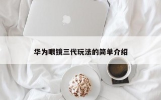 华为眼镜三代玩法的简单介绍