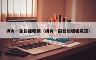 拥有一副智能眼镜（拥有一副智能眼镜英语）