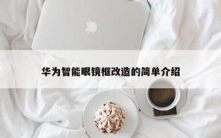 华为智能眼镜框改造的简单介绍