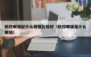 防控眼镜配什么镜框比较好（防控眼镜是什么眼镜）