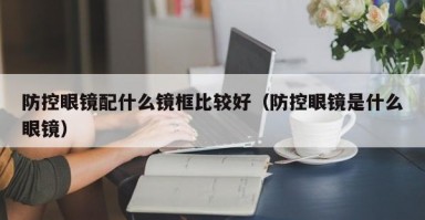 防控眼镜配什么镜框比较好（防控眼镜是什么眼镜）