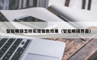 智能眼镜怎样实现变色效果（智能眼镜界面）