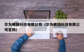 华为眼镜科技有限公司（华为眼镜科技有限公司官网）