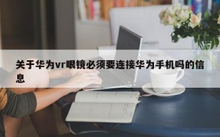 关于华为vr眼镜必须要连接华为手机吗的信息