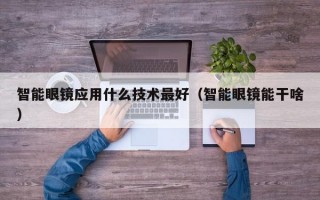 智能眼镜应用什么技术最好（智能眼镜能干啥）