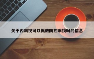 关于内斜视可以佩戴防控眼镜吗的信息