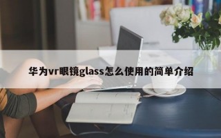 华为vr眼镜glass怎么使用的简单介绍