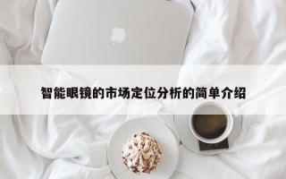 智能眼镜的市场定位分析的简单介绍