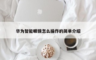 华为智能眼镜怎么操作的简单介绍