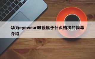 华为eyewear眼镜属于什么档次的简单介绍