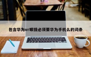 包含华为vr眼镜必须要华为手机么的词条